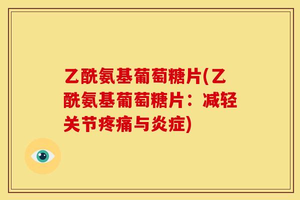 乙酰氨基葡萄糖片(乙酰氨基葡萄糖片：减轻关节疼痛与炎症)