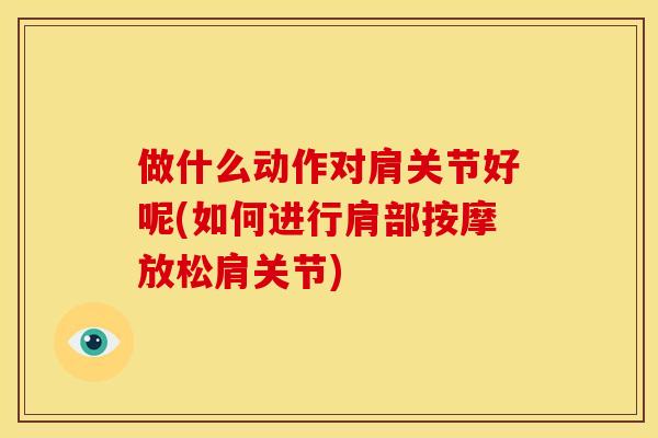 做什么动作对肩关节好呢(如何进行肩部按摩放松肩关节)