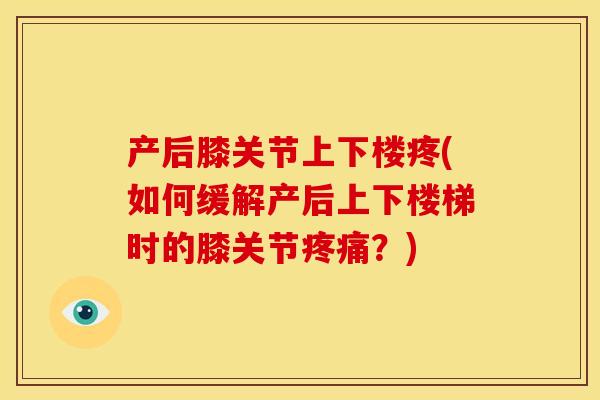 产后膝关节上下楼疼(如何缓解产后上下楼梯时的膝关节疼痛？)