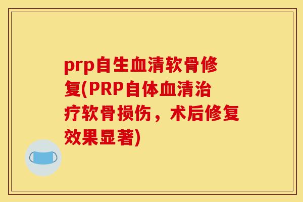 prp自生血清软骨修复(PRP自体血清治疗软骨损伤，术后修复效果显著)