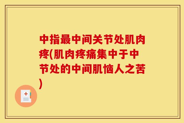 中指最中间关节处肌肉疼(肌肉疼痛集中于中节处的中间肌恼人之苦)