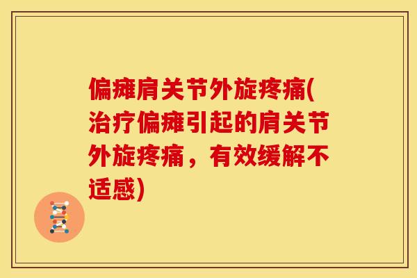 偏瘫肩关节外旋疼痛(治疗偏瘫引起的肩关节外旋疼痛，有效缓解不适感)