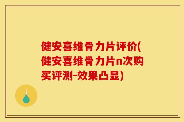 健安喜维骨力片评价(健安喜维骨力片n次购买评测-效果凸显)