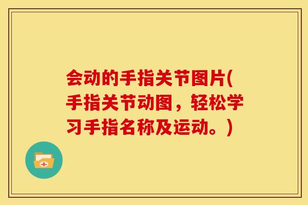 会动的手指关节图片(手指关节动图，轻松学习手指名称及运动。)