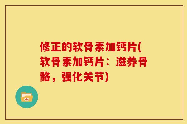 修正的软骨素加钙片(软骨素加钙片：滋养骨骼，强化关节)