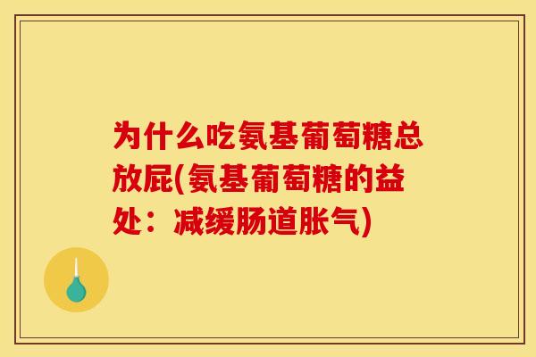 为什么吃氨基葡萄糖总放屁(氨基葡萄糖的益处：减缓肠道胀气)