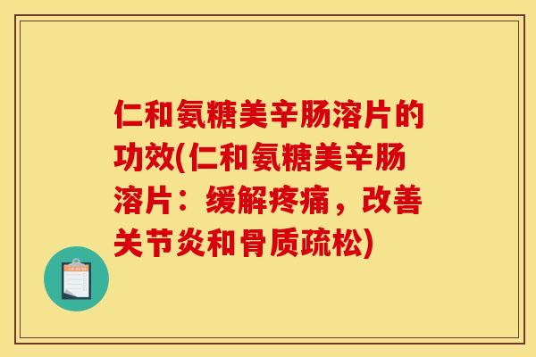 仁和氨糖美辛肠溶片的功效(仁和氨糖美辛肠溶片：缓解，改善和)