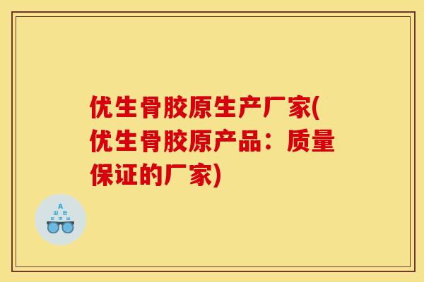 优生骨胶原生产厂家(优生骨胶原产品：质量保证的厂家)