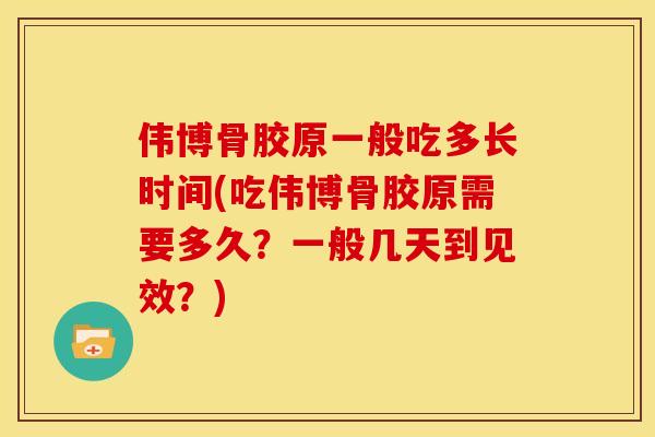 伟博骨胶原一般吃多长时间(吃伟博骨胶原需要多久？一般几天到见效？)