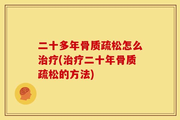 二十多年骨质疏松怎么治疗(治疗二十年骨质疏松的方法)