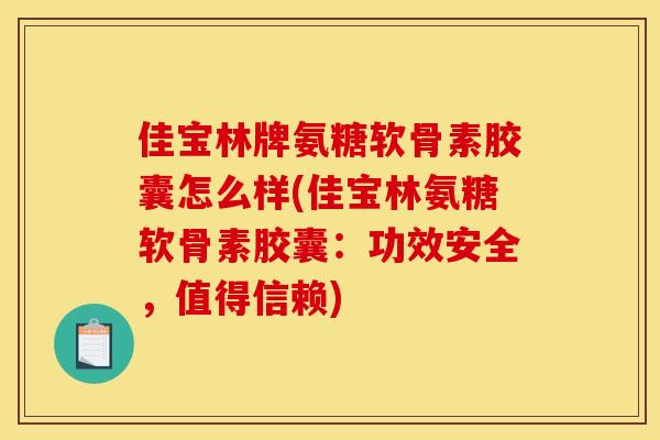 佳宝林牌氨糖软骨素胶囊怎么样(佳宝林氨糖软骨素胶囊：功效安全，值得信赖)