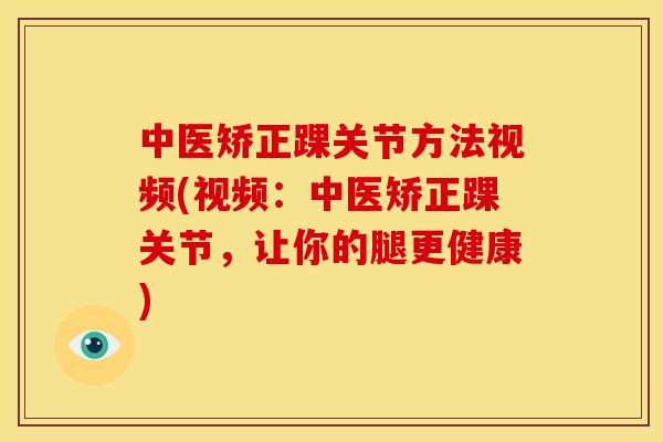 中医矫正踝关节方法视频(视频：中医矫正踝关节，让你的腿更健康)