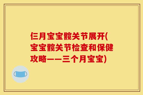 仨月宝宝髋关节展开(宝宝髋关节检查和保健攻略——三个月宝宝)