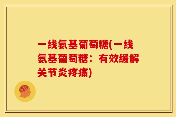 一线氨基葡萄糖(一线氨基葡萄糖：有效缓解关节炎疼痛)