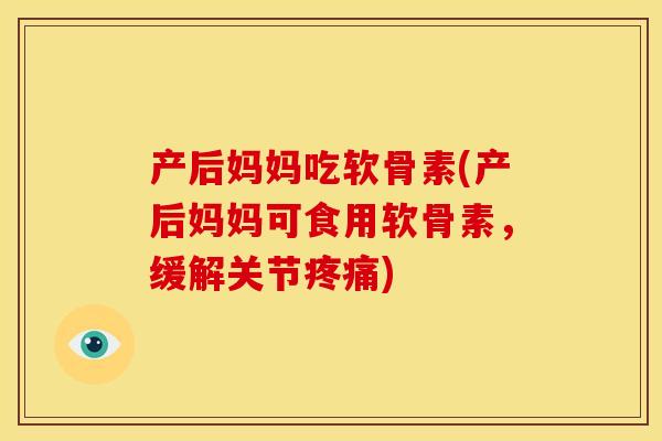 产后妈妈吃软骨素(产后妈妈可食用软骨素，缓解关节疼痛)