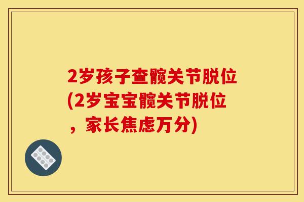 2岁孩子查髋关节脱位(2岁宝宝髋关节脱位，家长焦虑万分)
