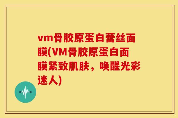 vm骨胶原蛋白蕾丝面膜(VM骨胶原蛋白面膜紧致肌肤，唤醒光彩迷人)