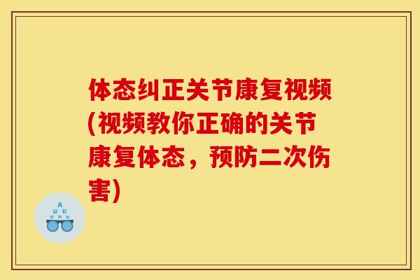 体态纠正关节康复视频(视频教你正确的关节康复体态，预防二次伤害)