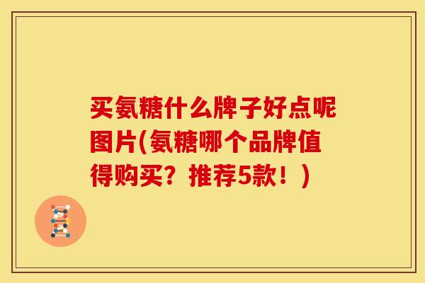 买氨糖什么牌子好点呢图片(氨糖哪个品牌值得购买？推荐5款！)