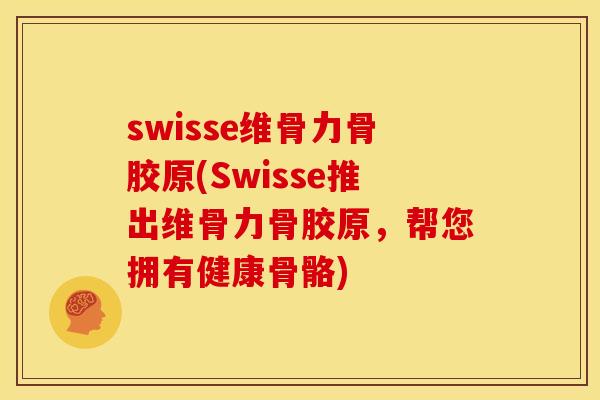 swisse维骨力骨胶原(Swisse推出维骨力骨胶原，帮您拥有健康骨骼)