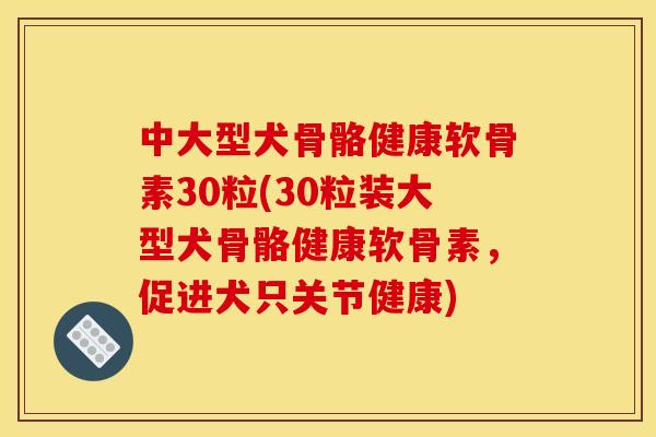中大型犬骨骼健康软骨素30粒(30粒装大型犬骨骼健康软骨素，促进犬只关节健康)
