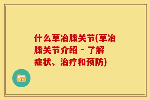 什么草冶膝关节(草冶膝关节介绍 - 了解症状、治疗和预防)