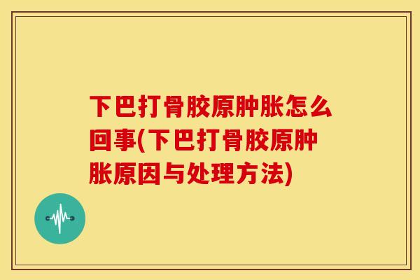 下巴打骨胶原肿胀怎么回事(下巴打骨胶原肿胀原因与处理方法)