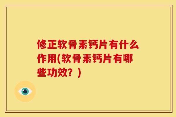 修正软骨素钙片有什么作用(软骨素钙片有哪些功效?) 修正软骨素钙片有什么作用(软骨素钙片有哪些功效?)
