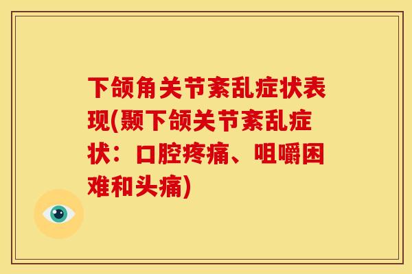 下颌角关节紊乱症状表现(颞下颌关节紊乱症状:口腔、咀嚼困难和头痛) 下颌角关节紊乱症状表现(颞下颌关节紊乱症状:口腔、咀嚼困难和头痛)