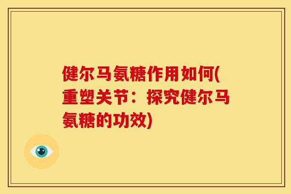 健尔马氨糖作用如何(重塑关节：探究健尔马氨糖的功效)