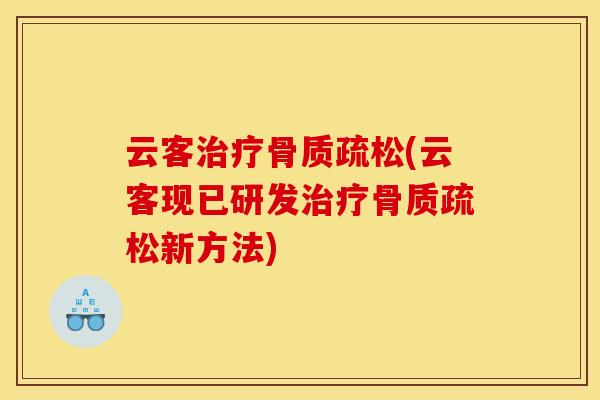 云客治疗骨质疏松(云客现已研发治疗骨质疏松新方法)