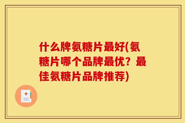 什么牌氨糖片最好(氨糖片哪个品牌最优？最佳氨糖片品牌推荐)