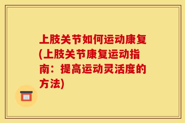 上肢关节如何运动康复(上肢关节康复运动指南：提高运动灵活度的方法)