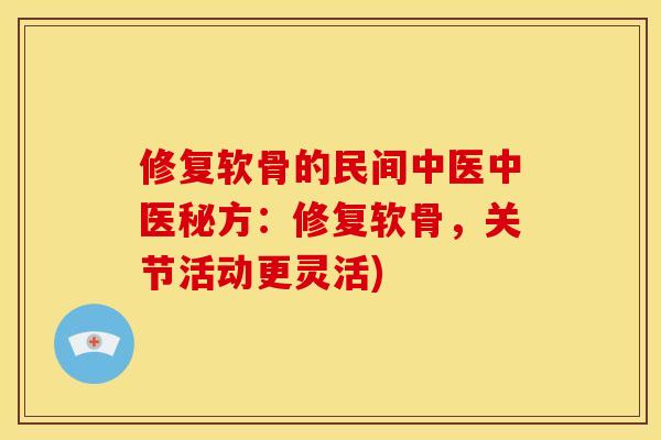 修复软骨的民间中医中医秘方：修复软骨，关节活动更灵活)