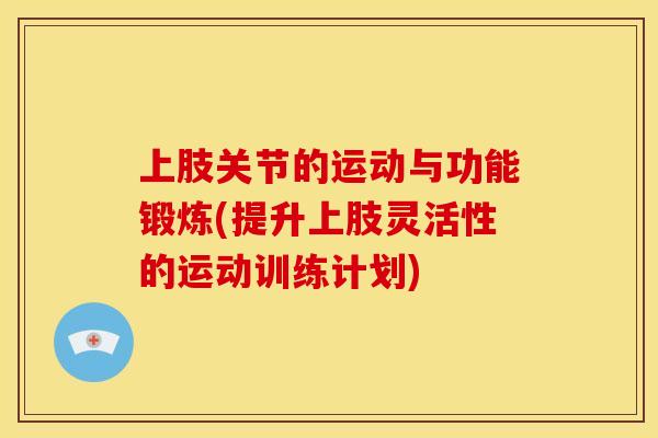 上肢关节的运动与功能锻炼(提升上肢灵活性的运动训练计划) 上肢关节的运动与功能锻炼(提升上肢灵活性的运动训练计划)