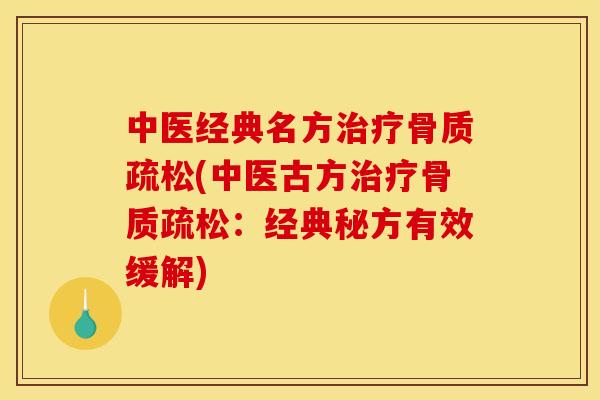 中医经典名方治疗骨质疏松(中医古方治疗骨质疏松：经典秘方有效缓解)