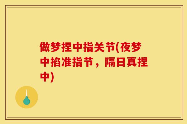 做梦捏中指关节(夜梦中掐准指节,隔日真捏中) 做梦捏中指关节(夜梦中掐准指节,隔日真捏中)