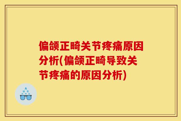 偏颌正畸关节疼痛原因分析(偏颌正畸导致关节疼痛的原因分析)