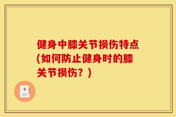 健身中膝关节损伤特点(如何防止健身时的膝关节损伤？)