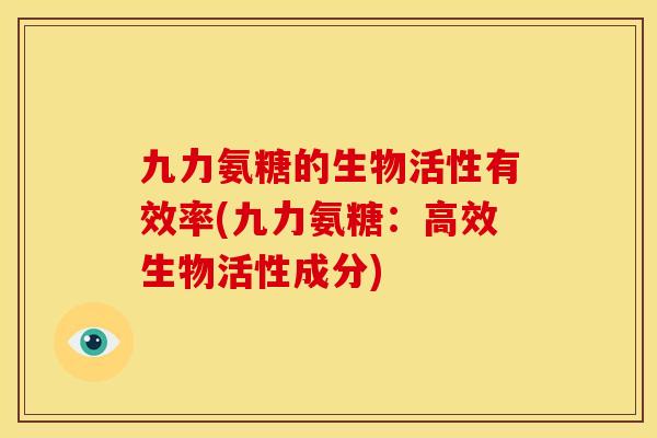 九力氨糖的生物活性有效率(九力氨糖：高效生物活性成分)