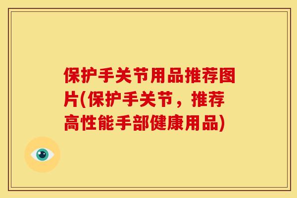 保护手关节用品推荐图片(保护手关节，推荐高性能手部健康用品)