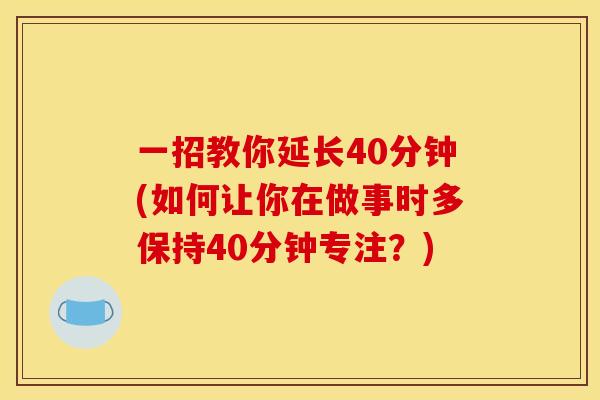 一招教你延长40分钟(如何让你在做事时多保持40分钟专注？)