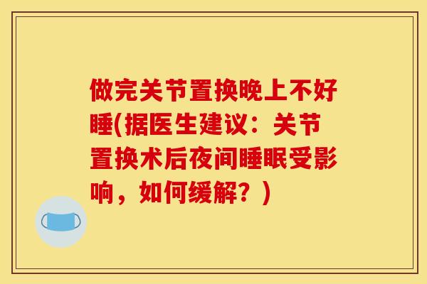 做完关节置换晚上不好睡(据医生建议：关节置换术后夜间睡眠受影响，如何缓解？)