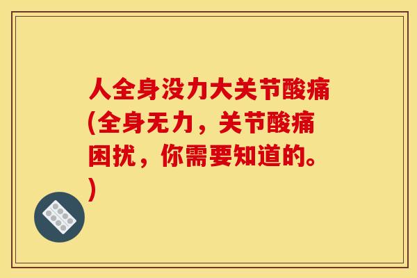 人全身没力大关节酸痛(全身无力，关节酸痛困扰，你需要知道的。)