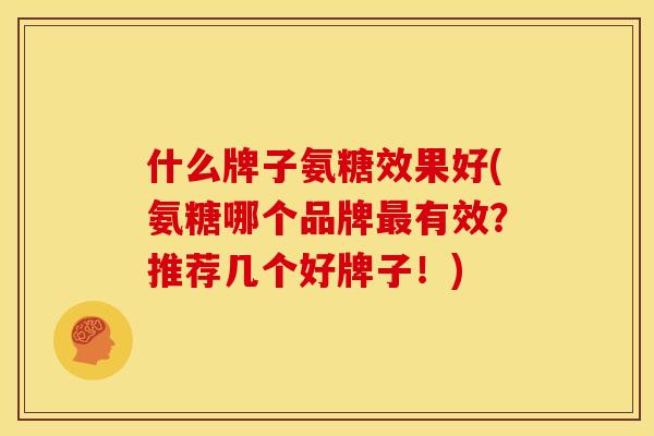 什么牌子氨糖效果好(氨糖哪个品牌最有效？推荐几个好牌子！)