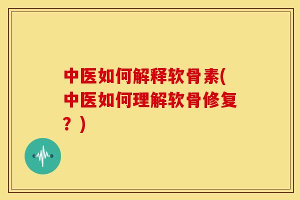 中医如何解释软骨素(中医如何理解软骨修复？)