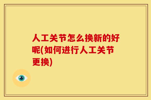 人工关节怎么换新的好呢(如何进行人工关节更换)