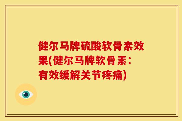 健尔马牌硫酸软骨素效果(健尔马牌软骨素：有效缓解关节疼痛)