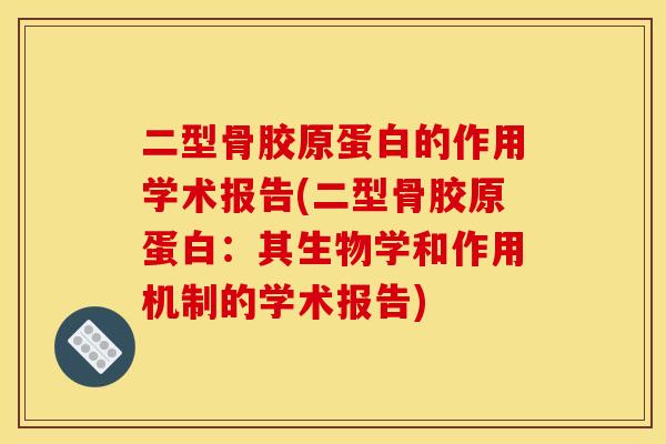 二型骨胶原蛋白的作用学术报告(二型骨胶原蛋白：其生物学和作用机制的学术报告)