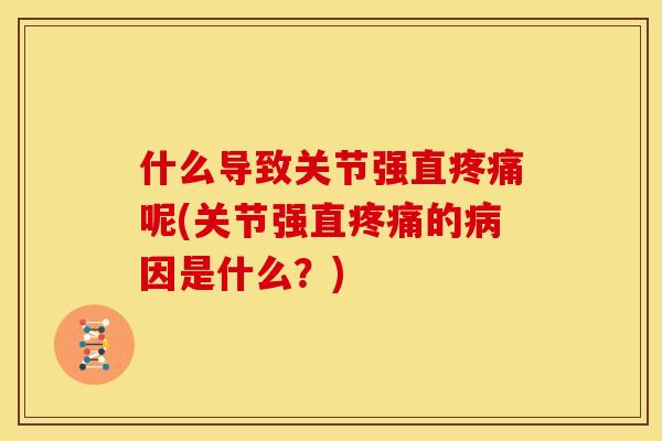 什么导致关节强直呢(关节强直的因是什么?) 什么导致关节强直呢(关节强直的因是什么?)